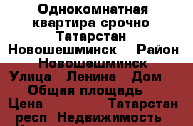 Однокомнатная квартира срочно. Татарстан. Новошешминск. › Район ­ Новошешминск › Улица ­ Ленина › Дом ­ 46 › Общая площадь ­ 27 › Цена ­ 600 000 - Татарстан респ. Недвижимость » Квартиры продажа   . Татарстан респ.